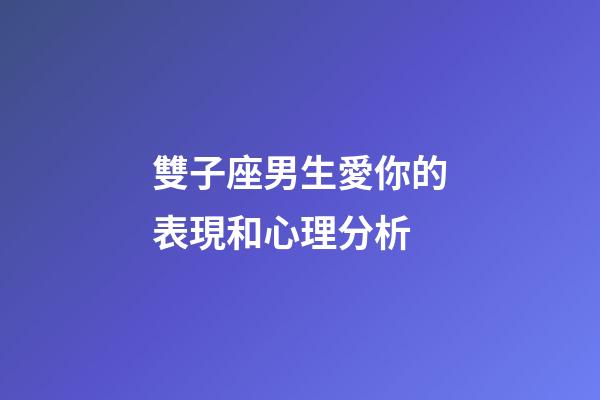 雙子座男生愛你的表現和心理分析-第1張-星座運勢-玄機派
