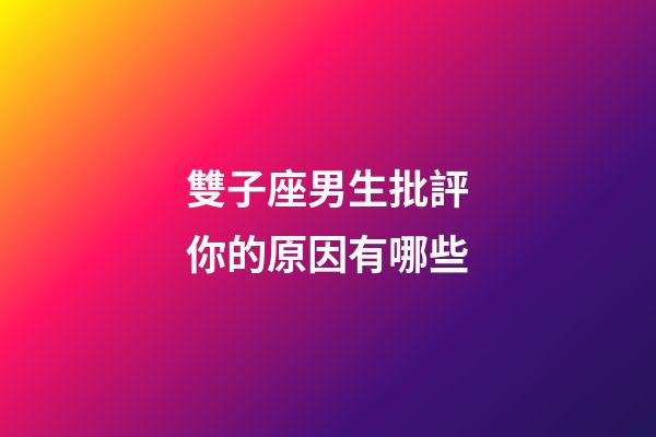 雙子座男生批評你的原因有哪些-第1張-星座運勢-玄機派
