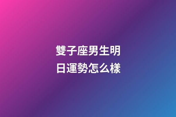 雙子座男生明日運勢怎么樣-第1張-星座運勢-玄機派
