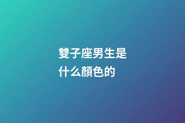雙子座男生是什么顏色的-第1張-星座運勢-玄機派