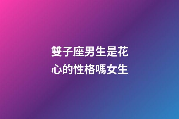 雙子座男生是花心的性格嗎女生-第1張-星座運(yùn)勢(shì)-玄機(jī)派