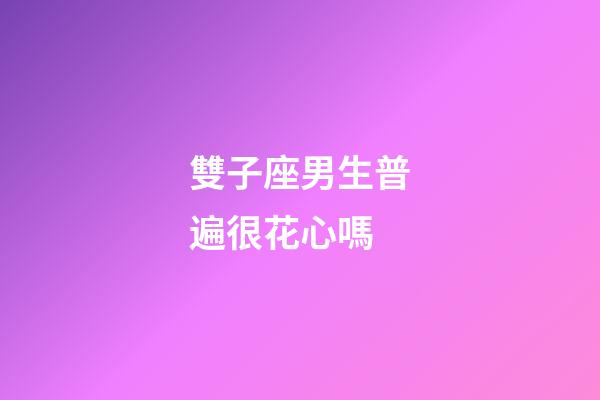 雙子座男生普遍很花心嗎-第1張-星座運勢-玄機派