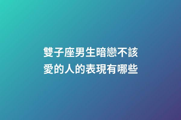 雙子座男生暗戀不該愛的人的表現有哪些-第1張-星座運勢-玄機派