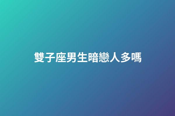 雙子座男生暗戀人多嗎-第1張-星座運勢-玄機派