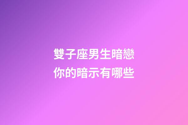 雙子座男生暗戀你的暗示有哪些-第1張-星座運(yùn)勢-玄機(jī)派