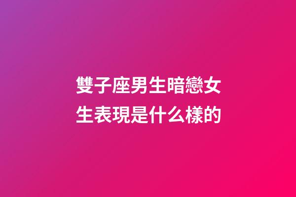 雙子座男生暗戀女生表現是什么樣的-第1張-星座運勢-玄機派