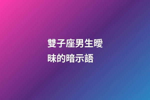 雙子座男生曖昧的暗示語-第1張-星座運勢-玄機派