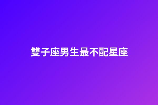 雙子座男生最不配星座-第1張-星座運(yùn)勢(shì)-玄機(jī)派