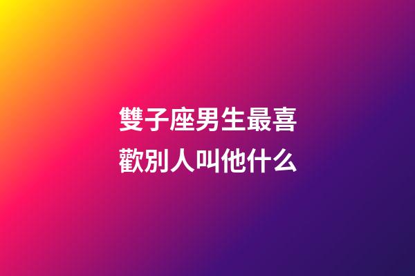 雙子座男生最喜歡別人叫他什么-第1張-星座運勢-玄機派