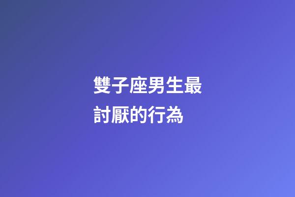 雙子座男生最討厭的行為-第1張-星座運勢-玄機派