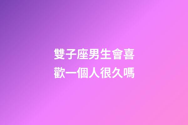 雙子座男生會喜歡一個人很久嗎-第1張-星座運勢-玄機派