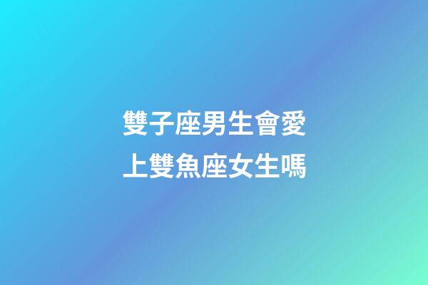 雙子座男生會愛上雙魚座女生嗎-第1張-星座運勢-玄機派