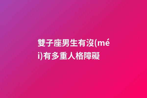 雙子座男生有沒(méi)有多重人格障礙-第1張-星座運(yùn)勢(shì)-玄機(jī)派