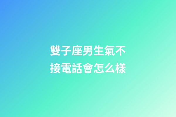 雙子座男生氣不接電話會怎么樣-第1張-星座運勢-玄機派