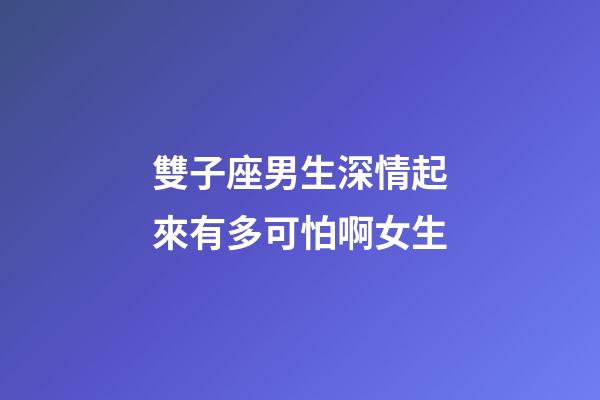 雙子座男生深情起來有多可怕啊女生-第1張-星座運勢-玄機派