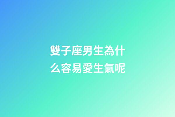 雙子座男生為什么容易愛生氣呢-第1張-星座運勢-玄機派