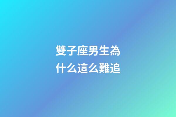 雙子座男生為什么這么難追-第1張-星座運勢-玄機派