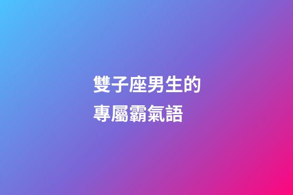 雙子座男生的專屬霸氣語-第1張-星座運勢-玄機派