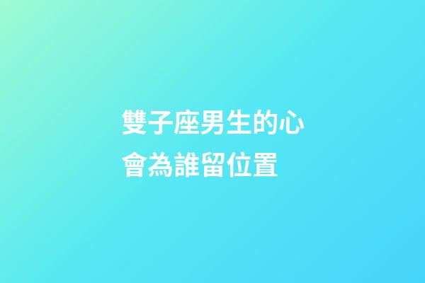 雙子座男生的心會為誰留位置-第1張-星座運勢-玄機派