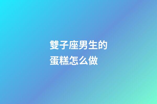 雙子座男生的蛋糕怎么做-第1張-星座運勢-玄機派