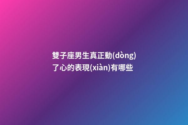 雙子座男生真正動(dòng)了心的表現(xiàn)有哪些-第1張-星座運(yùn)勢(shì)-玄機(jī)派