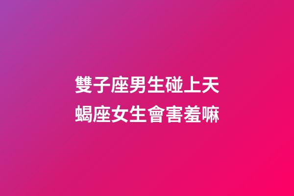 雙子座男生碰上天蝎座女生會害羞嘛-第1張-星座運(yùn)勢-玄機(jī)派