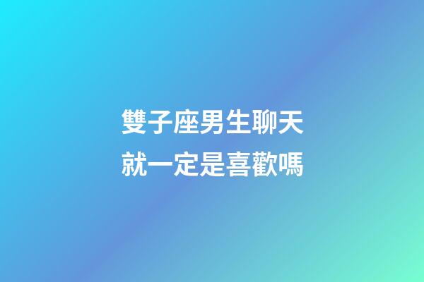雙子座男生聊天就一定是喜歡嗎-第1張-星座運勢-玄機派