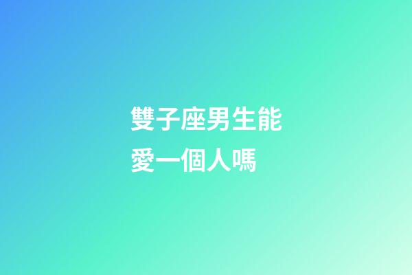 雙子座男生能愛一個人嗎-第1張-星座運勢-玄機派
