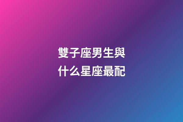 雙子座男生與什么星座最配-第1張-星座運勢-玄機派
