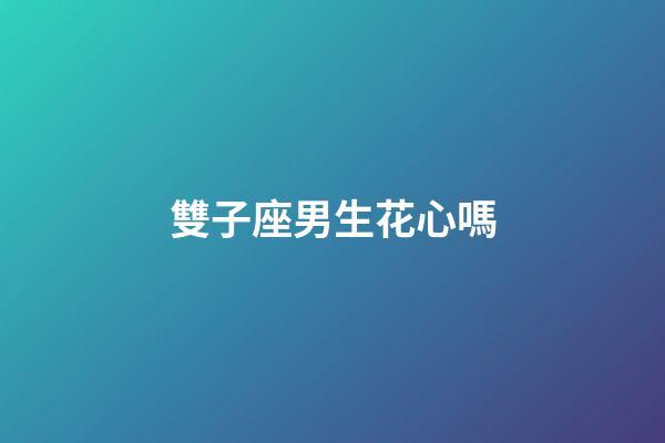 雙子座男生花心嗎-第1張-星座運勢-玄機派