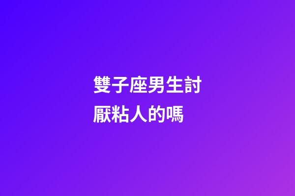 雙子座男生討厭粘人的嗎-第1張-星座運勢-玄機派