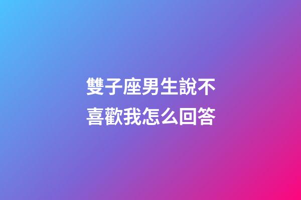 雙子座男生說不喜歡我怎么回答-第1張-星座運勢-玄機派