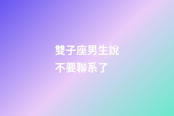 雙子座男生說不要聯系了-第1張-星座運勢-玄機派