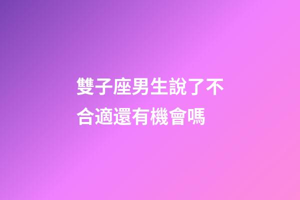 雙子座男生說了不合適還有機會嗎-第1張-星座運勢-玄機派