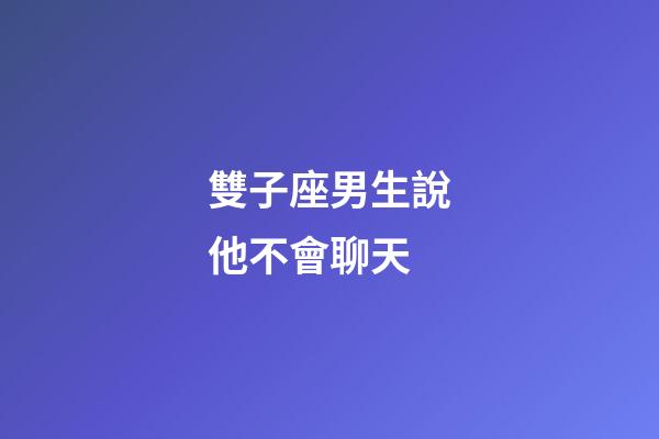 雙子座男生說他不會聊天