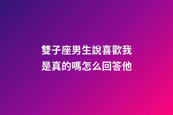 雙子座男生說喜歡我是真的嗎怎么回答他-第1張-星座運勢-玄機派