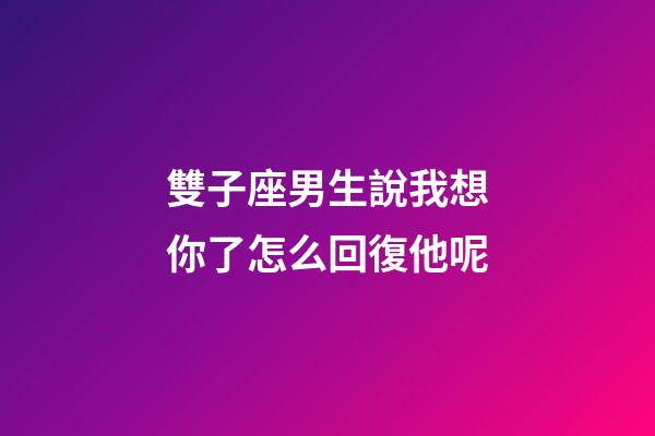 雙子座男生說我想你了怎么回復他呢-第1張-星座運勢-玄機派