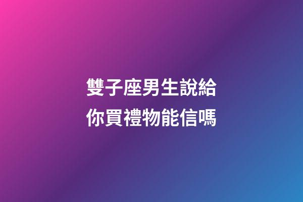 雙子座男生說給你買禮物能信嗎-第1張-星座運勢-玄機派