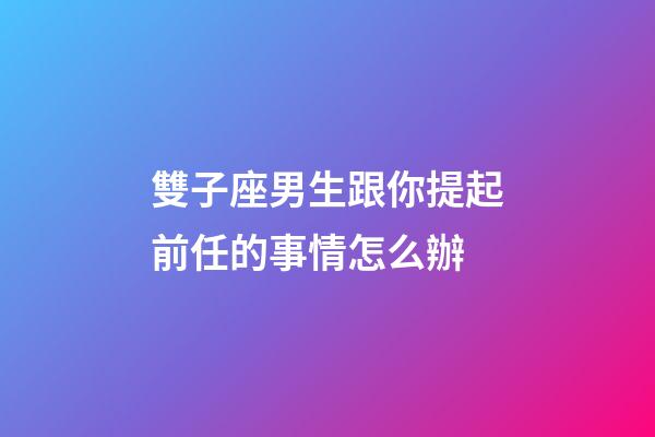 雙子座男生跟你提起前任的事情怎么辦-第1張-星座運勢-玄機派