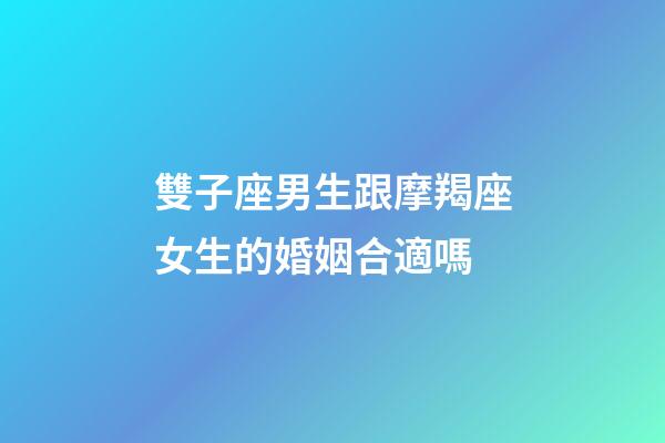 雙子座男生跟摩羯座女生的婚姻合適嗎