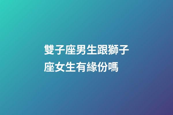 雙子座男生跟獅子座女生有緣份嗎-第1張-星座運(yùn)勢(shì)-玄機(jī)派