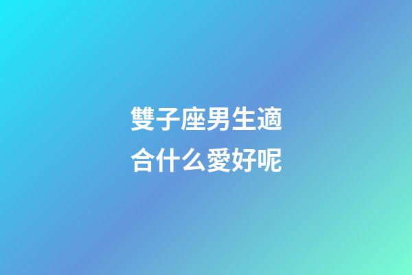 雙子座男生適合什么愛好呢-第1張-星座運勢-玄機派