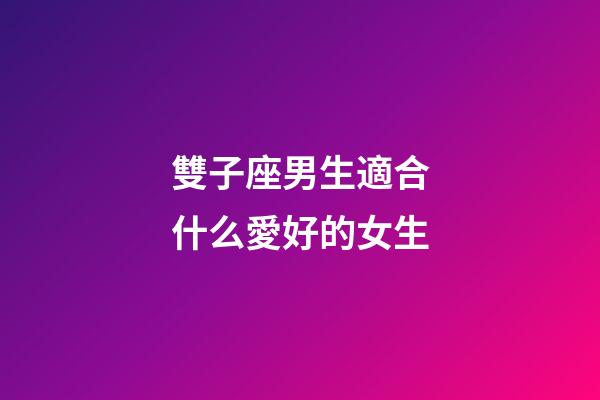 雙子座男生適合什么愛好的女生-第1張-星座運勢-玄機派