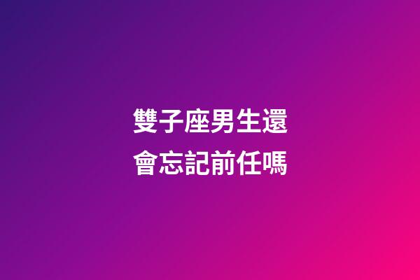 雙子座男生還會忘記前任嗎-第1張-星座運勢-玄機派