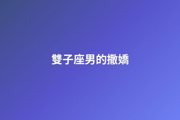 雙子座男的撒嬌-第1張-星座運(yùn)勢-玄機(jī)派