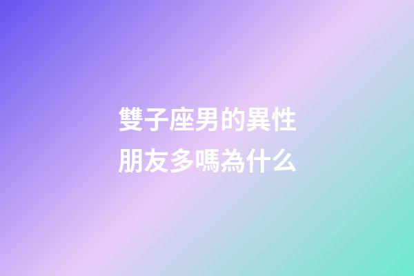 雙子座男的異性朋友多嗎為什么-第1張-星座運勢-玄機派