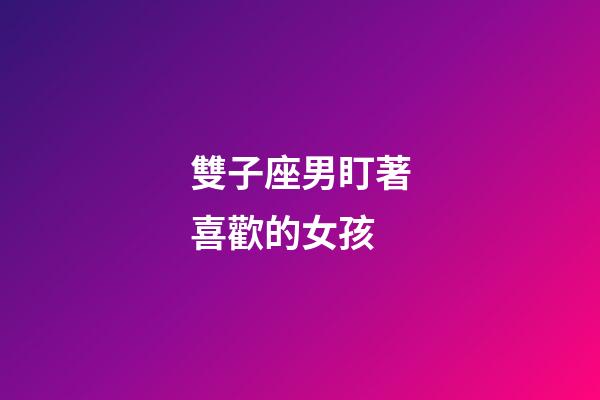 雙子座男盯著喜歡的女孩-第1張-星座運勢-玄機派