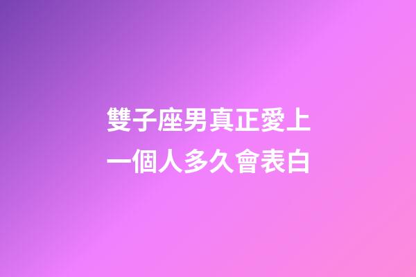雙子座男真正愛上一個人多久會表白-第1張-星座運(yùn)勢-玄機(jī)派