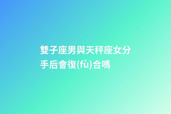 雙子座男與天秤座女分手后會復(fù)合嗎-第1張-星座運勢-玄機派