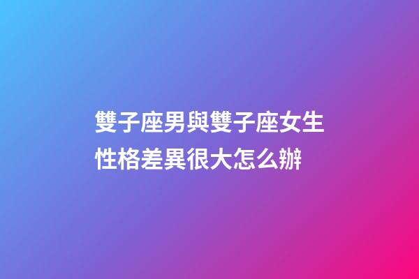 雙子座男與雙子座女生性格差異很大怎么辦-第1張-星座運(yùn)勢(shì)-玄機(jī)派